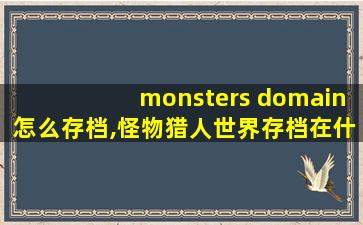 monsters domain怎么存档,怪物猎人世界存档在什么位置